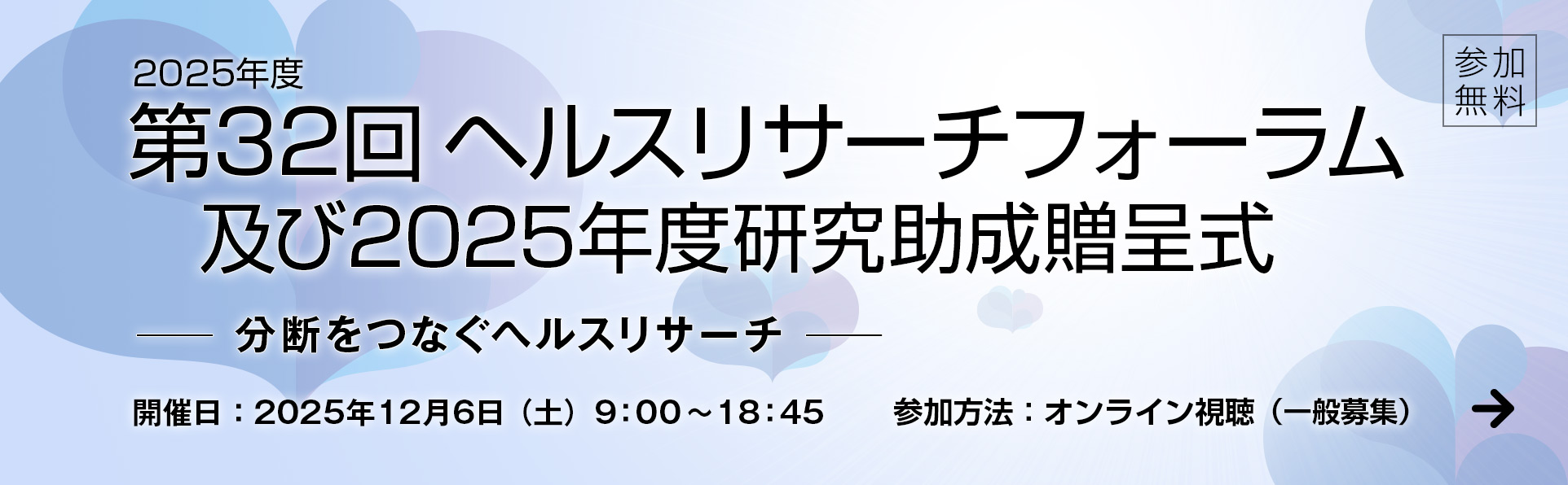 2025年度 第32回ヘルスリサーチフォーラム及び2025年度研究助成贈呈式,開催日:2025年12月6日 (土) 9:00〜18:45,参加方法:オンライン視聴 (一般募集)